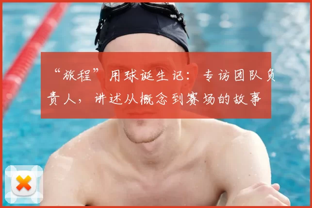 “旅程”用球诞生记：专访团队负责人，讲述从概念到赛场的故事