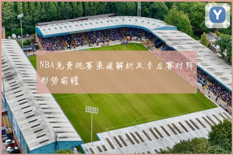 NBA免费观赛渠道解析及季后赛对阵形势前瞻