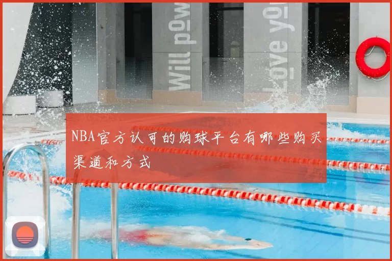 NBA官方认可的购球平台有哪些购买渠道和方式