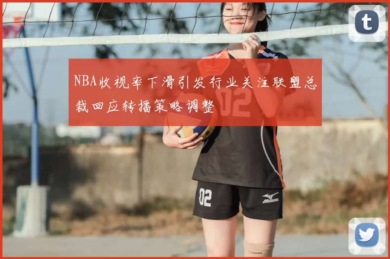 NBA收视率下滑引发行业关注联盟总裁回应转播策略调整
