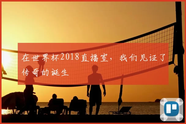 在世界杯2018直播室,我们见证了传奇的诞生