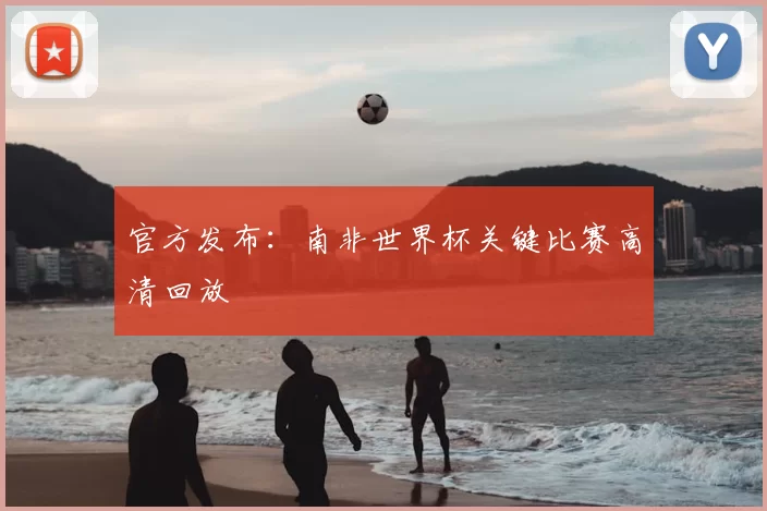 官方发布：南非世界杯关键比赛高清回放
