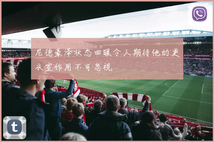 尼德豪泽状态回暖令人期待他的更衣室作用不可忽视
