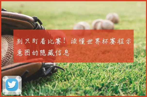 别只盯着比赛!读懂世界杯赛程示意图的隐藏信息