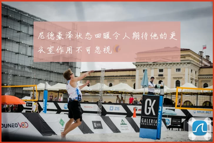 尼德豪泽状态回暖令人期待他的更衣室作用不可忽视