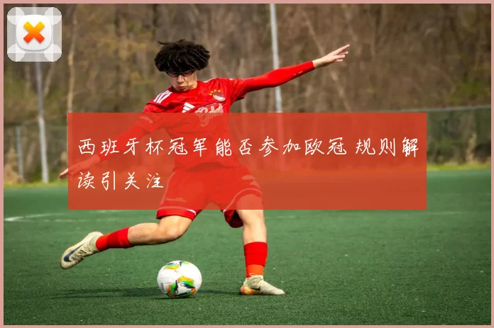 西班牙杯冠军能否参加欧冠 规则解读引关注