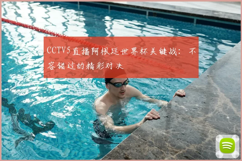 CCTV5直播阿根廷世界杯关键战:不容错过的精彩对决