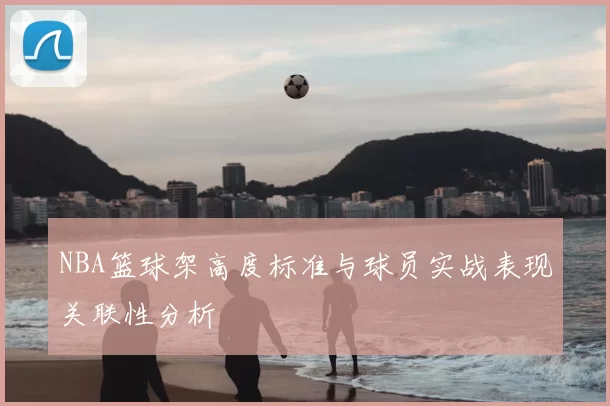 NBA篮球架高度标准与球员实战表现关联性分析
