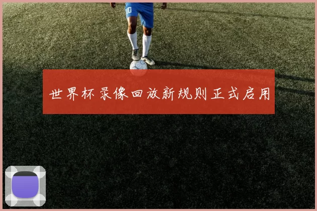 世界杯录像回放新规则正式启用