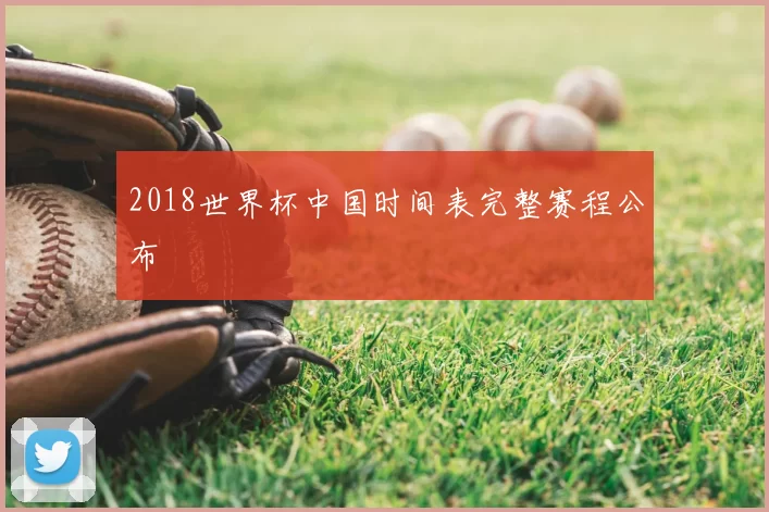 2018世界杯中国时间表完整赛程公布