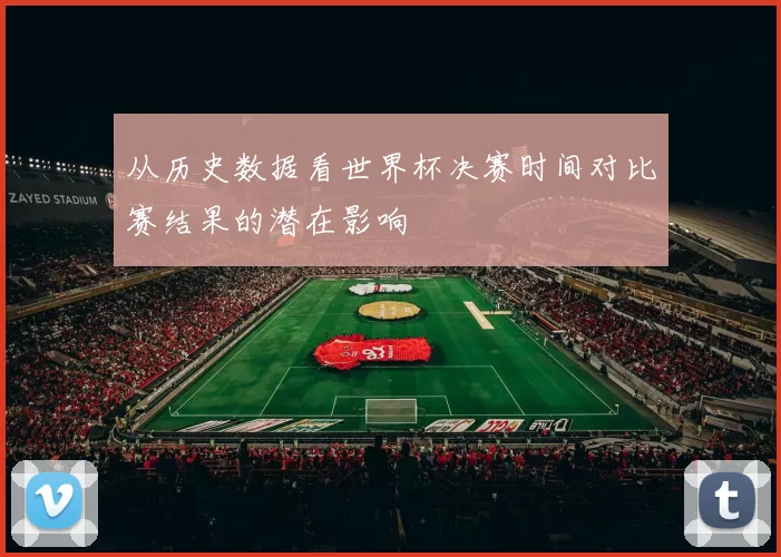 从历史数据看世界杯决赛时间对比赛结果的潜在影响