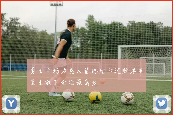 勇士主场力克火箭终结六连败库里复出砍下全场最高分