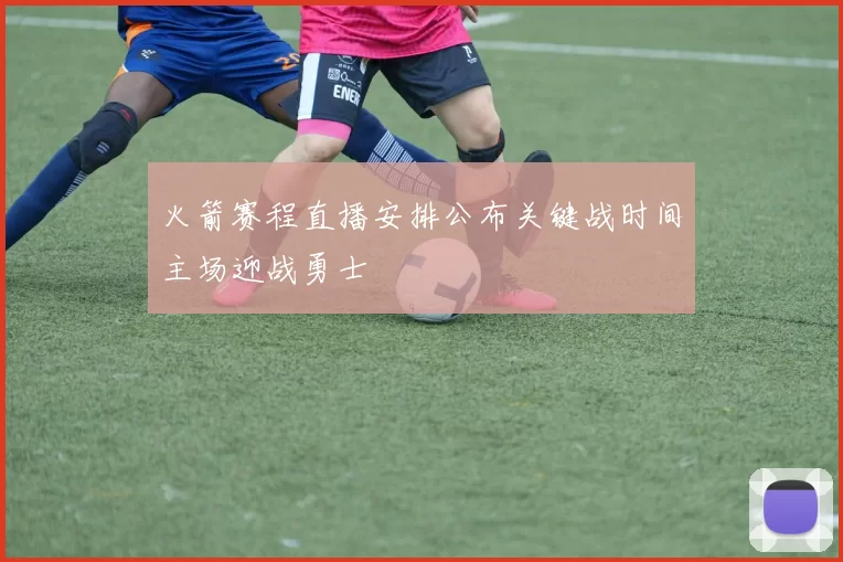 火箭赛程直播安排公布关键战时间主场迎战勇士