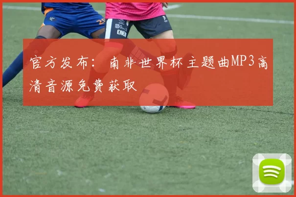 官方发布：南非世界杯主题曲MP3高清音源免费获取