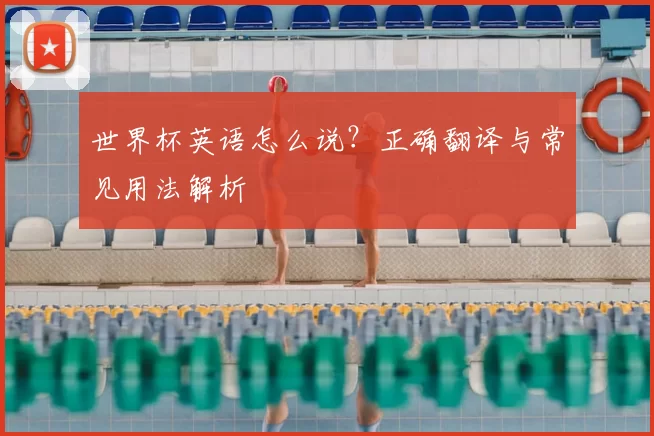 世界杯英语怎么说？正确翻译与常见用法解析