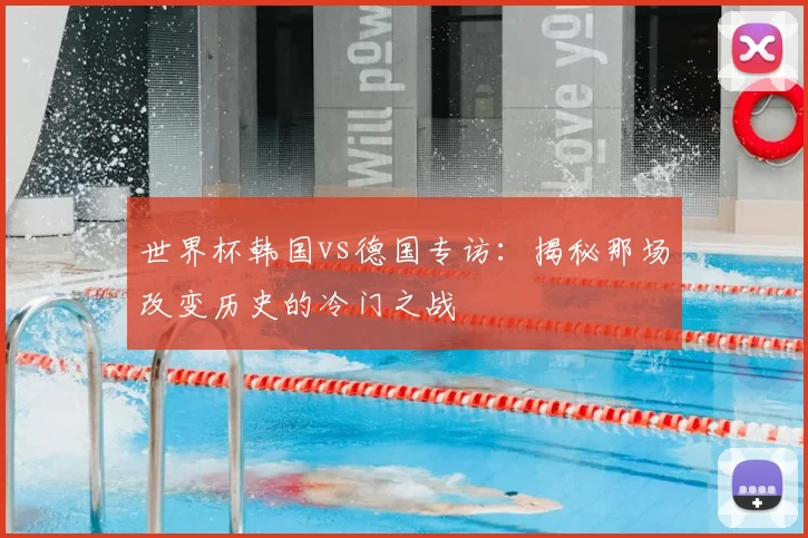 世界杯韩国vs德国专访:揭秘那场改变历史的冷门之战