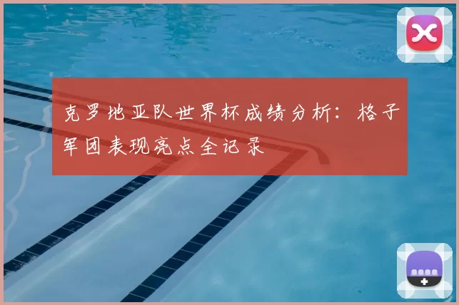 克罗地亚队世界杯成绩分析:格子军团表现亮点全记录