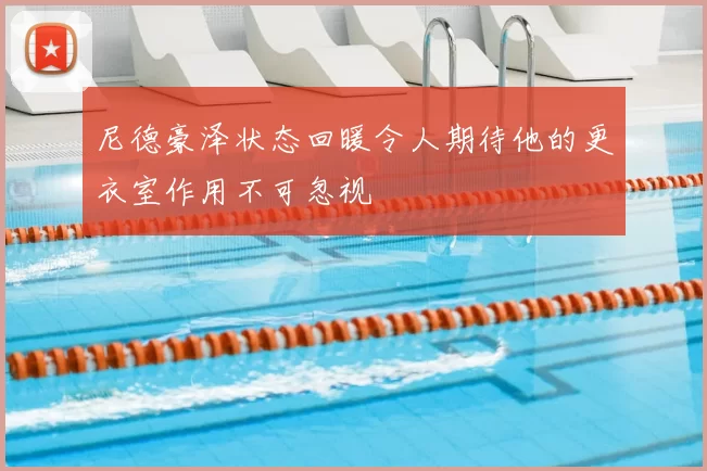 尼德豪泽状态回暖令人期待他的更衣室作用不可忽视