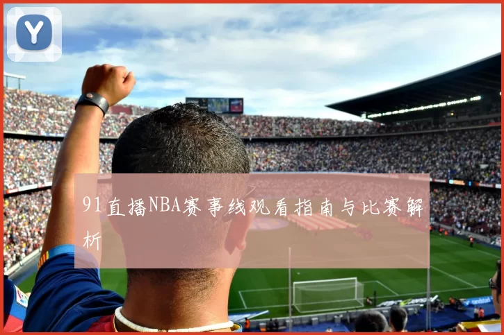 91直播NBA赛事线观看指南与比赛解析