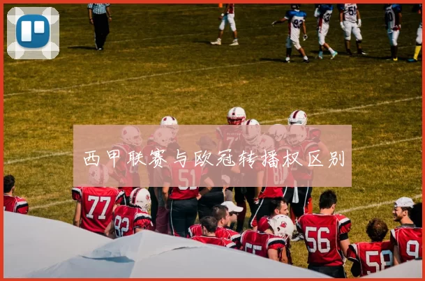 西甲联赛与欧冠转播权区别