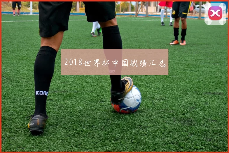 2018世界杯中国战绩汇总