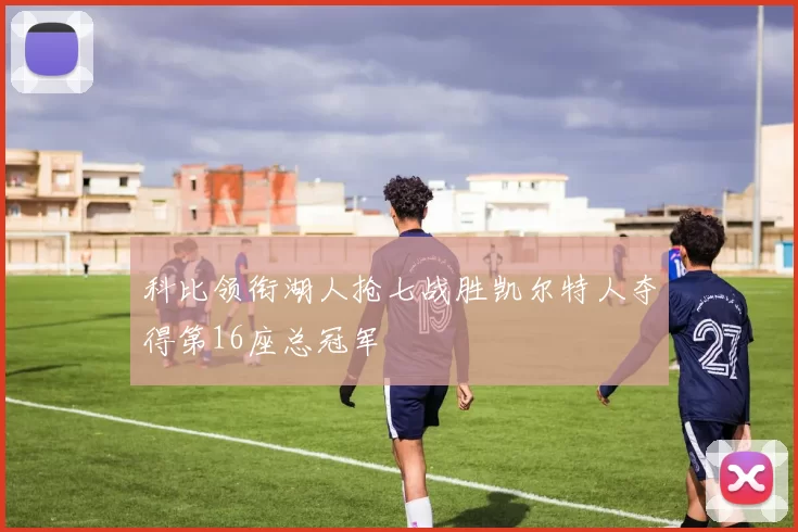 科比领衔湖人抢七战胜凯尔特人夺得第16座总冠军