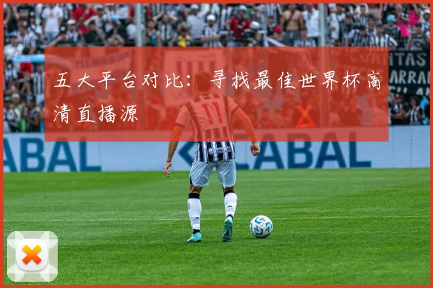 五大平台对比：寻找最佳世界杯高清直播源