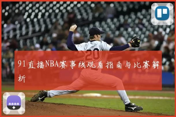 91直播NBA赛事线观看指南与比赛解析