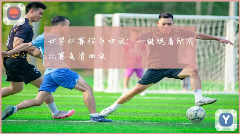 世界杯赛程与回放：一键观看所有比赛高清回放