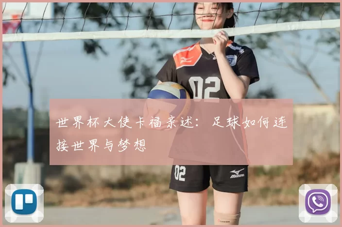 世界杯大使卡福亲述：足球如何连接世界与梦想