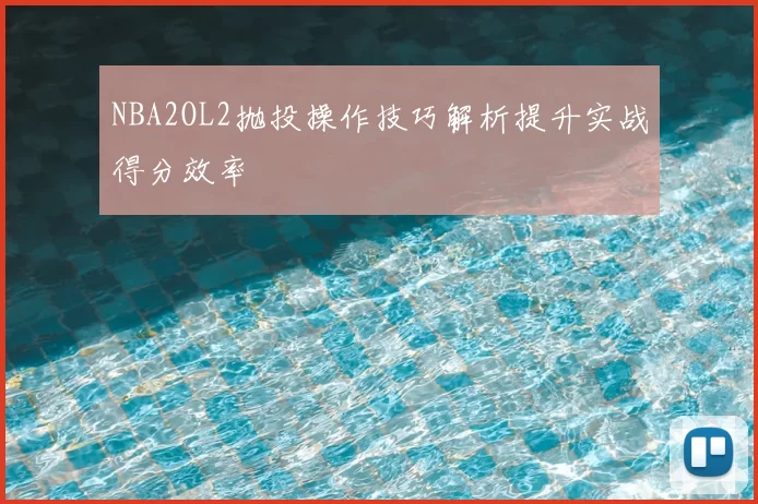 NBA2OL2抛投操作技巧解析提升实战得分效率