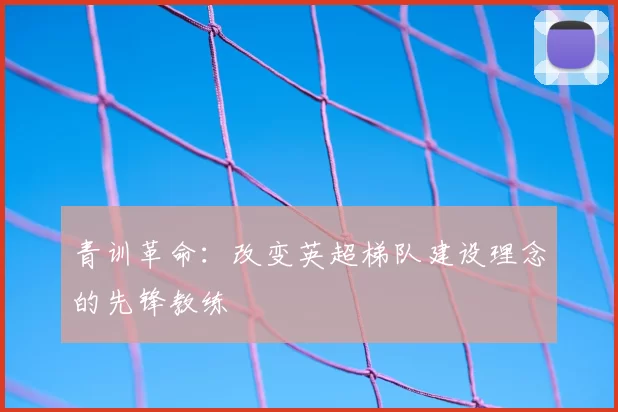 青训革命：改变英超梯队建设理念的先锋教练