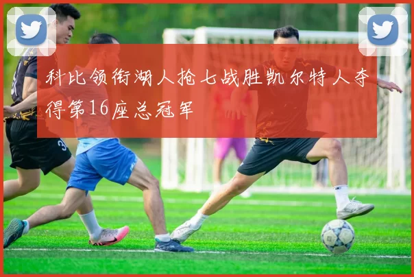 科比领衔湖人抢七战胜凯尔特人夺得第16座总冠军