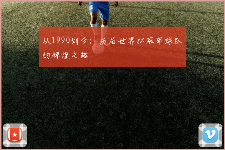 从1990到今：历届世界杯冠军球队的辉煌之路