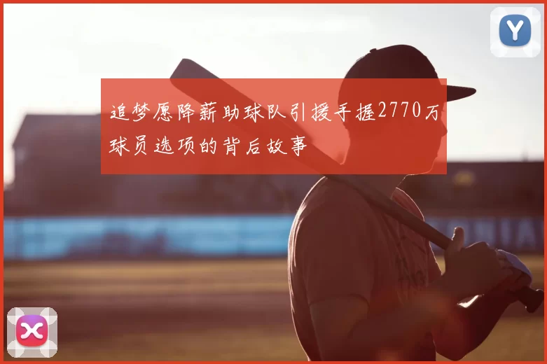 追梦愿降薪助球队引援手握2770万球员选项的背后故事