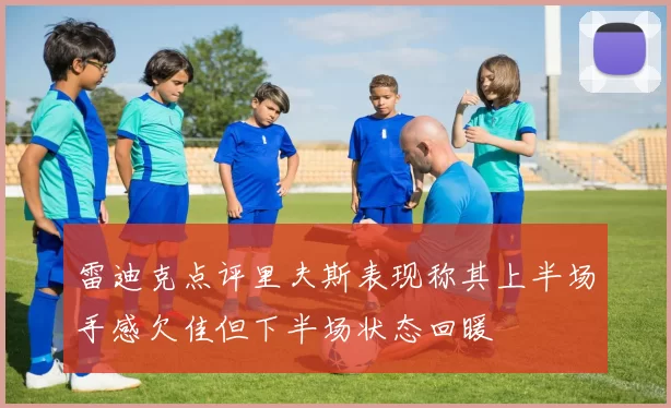 雷迪克点评里夫斯表现称其上半场手感欠佳但下半场状态回暖