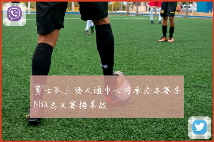 勇士队主场大通中心将承办本赛季NBA总决赛揭幕战