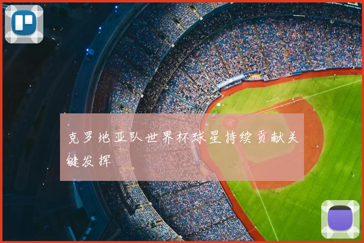 克罗地亚队世界杯球星持续贡献关键发挥