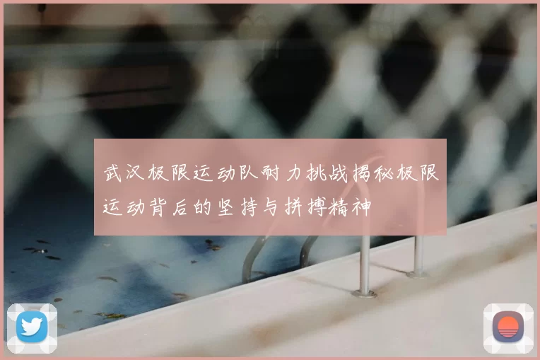 武汉极限运动队耐力挑战揭秘极限运动背后的坚持与拼搏精神