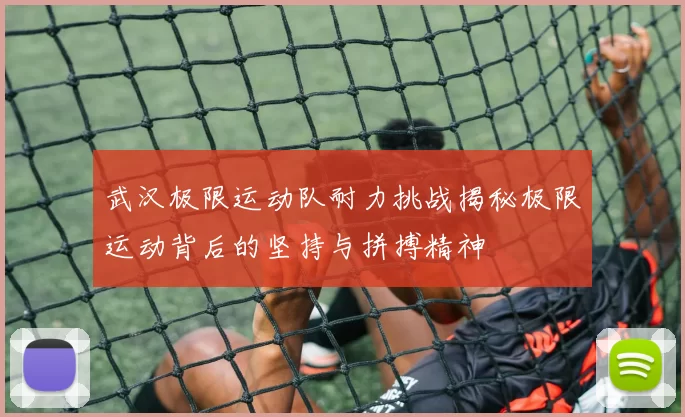 武汉极限运动队耐力挑战揭秘极限运动背后的坚持与拼搏精神
