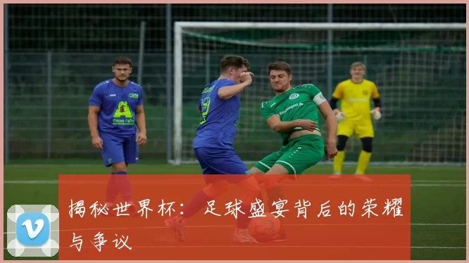 揭秘世界杯:足球盛宴背后的荣耀与争议
