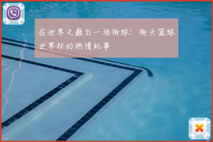 在世界之巅打一场街球:街头篮球世界杯的燃情纪事