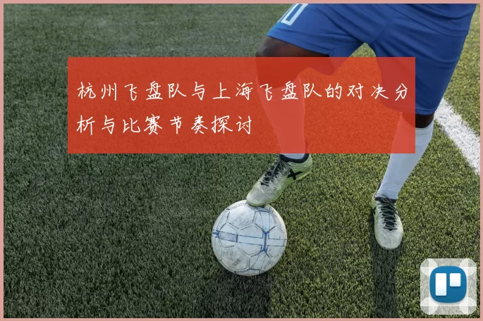 杭州飞盘队与上海飞盘队的对决分析与比赛节奏探讨