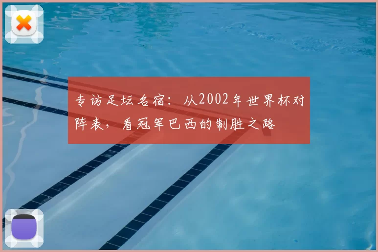 专访足坛名宿:从2002年世界杯对阵表,看冠军巴西的制胜之路