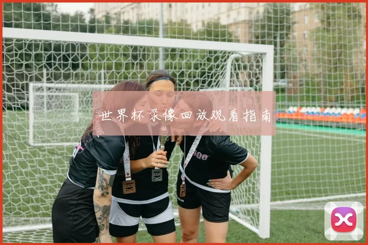 世界杯录像回放观看指南