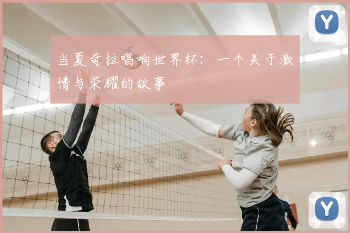 当夏奇拉唱响世界杯:一个关于激情与荣耀的故事