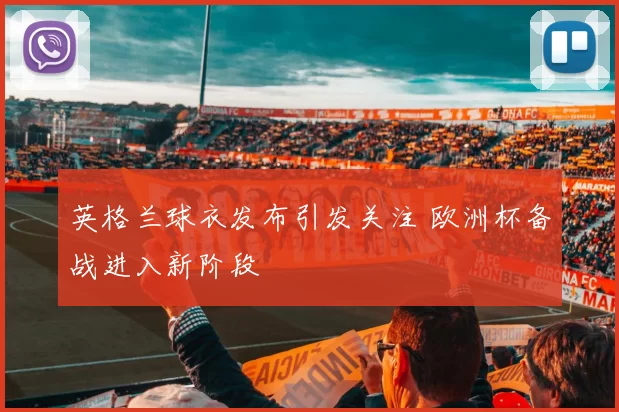 英格兰球衣发布引发关注 欧洲杯备战进入新阶段