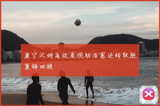 康宁汉姆高效表现助活塞逆转取胜集锦回顾