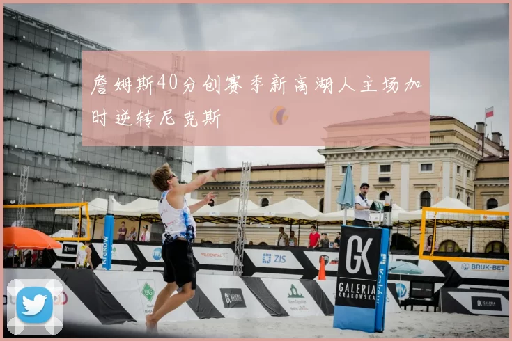 詹姆斯40分创赛季新高湖人主场加时逆转尼克斯