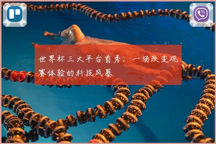 世界杯三大平台首秀:一场改变观赛体验的科技风暴